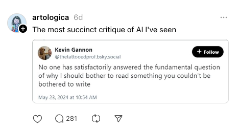 The most succinct critique of AI I've seen: No one has satisfactorily answered the fundamental question of why I should bother to read something you couldn't be bothered to write
